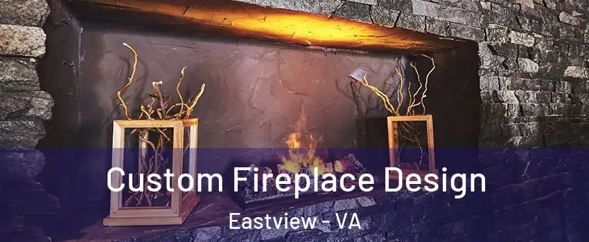 Custom Fireplace Design Eastview - VA
