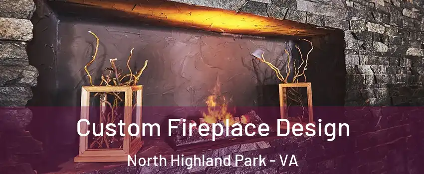 Custom Fireplace Design North Highland Park - VA