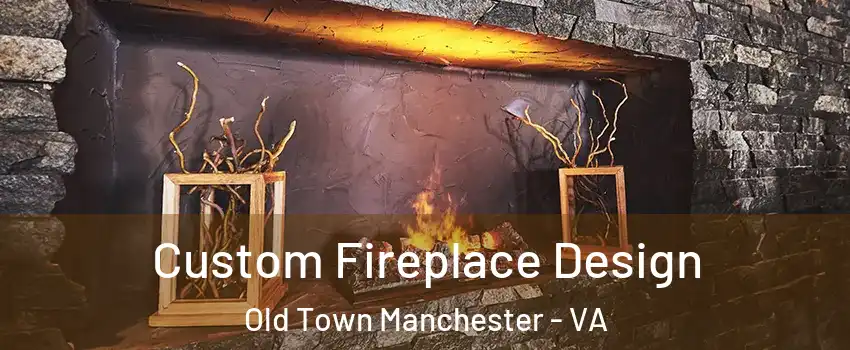 Custom Fireplace Design Old Town Manchester - VA