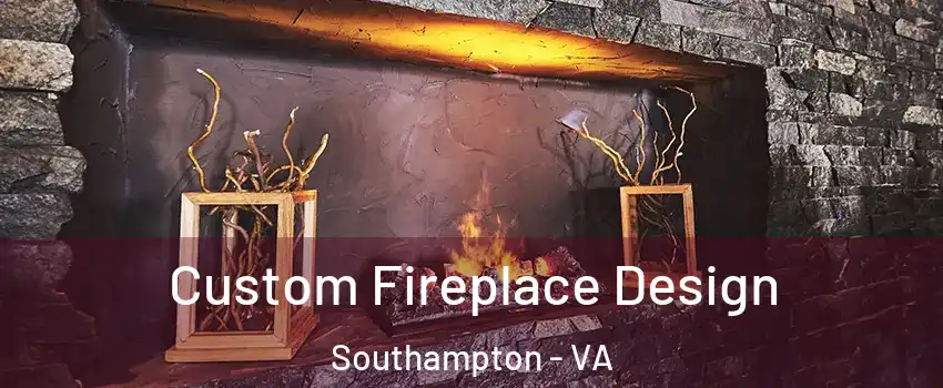 Custom Fireplace Design Southampton - VA