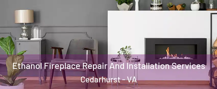 Ethanol Fireplace Repair And Installation Services Cedarhurst - VA