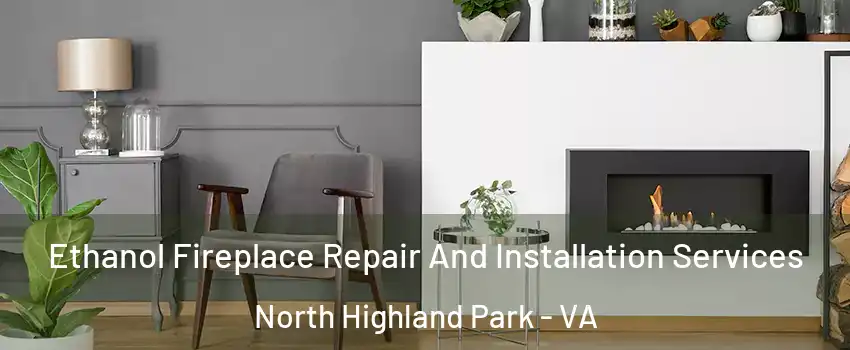 Ethanol Fireplace Repair And Installation Services North Highland Park - VA