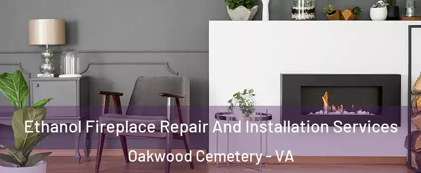 Ethanol Fireplace Repair And Installation Services Oakwood Cemetery - VA
