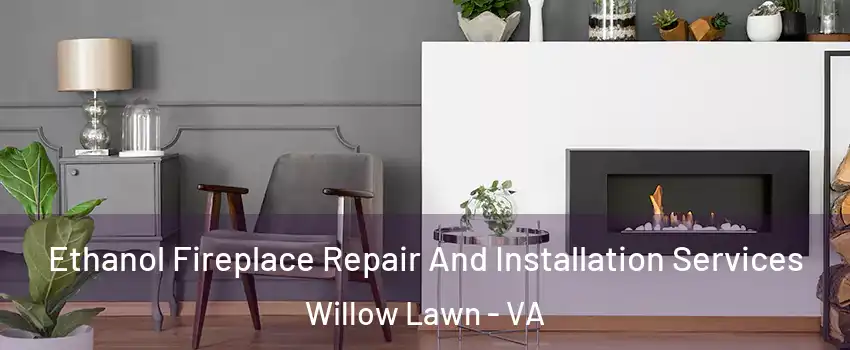 Ethanol Fireplace Repair And Installation Services Willow Lawn - VA