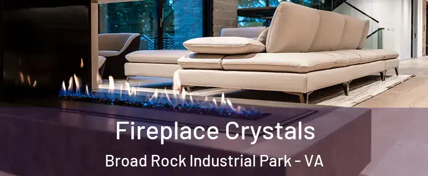 Fireplace Crystals Broad Rock Industrial Park - VA