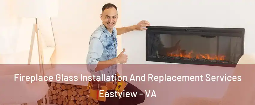 Fireplace Glass Installation And Replacement Services Eastview - VA