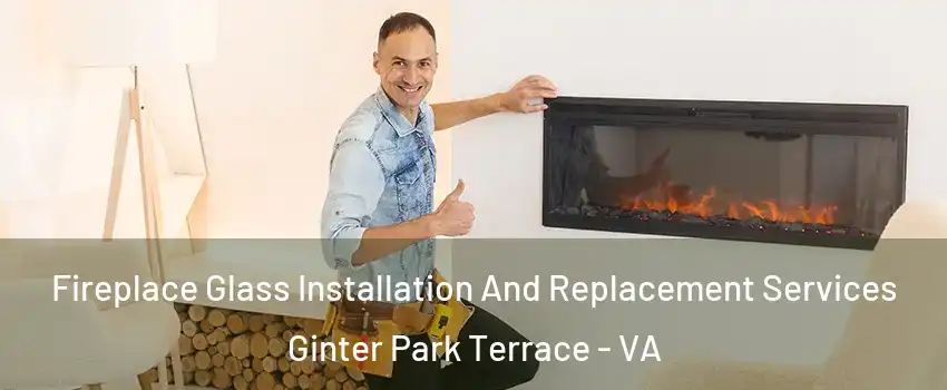 Fireplace Glass Installation And Replacement Services Ginter Park Terrace - VA