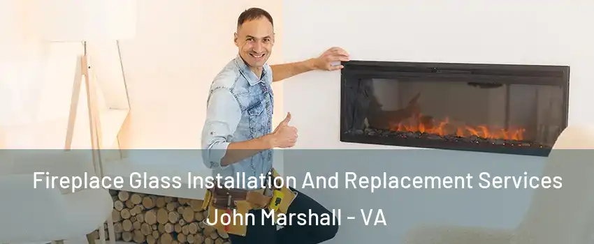 Fireplace Glass Installation And Replacement Services John Marshall - VA