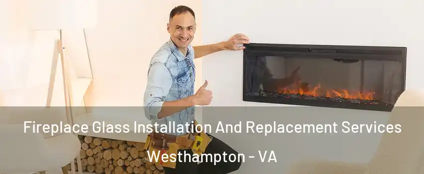Fireplace Glass Installation And Replacement Services Westhampton - VA