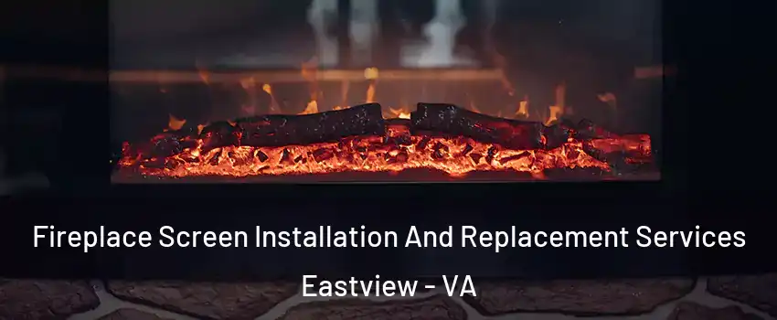 Fireplace Screen Installation And Replacement Services Eastview - VA