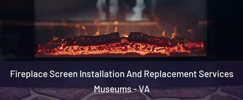 Fireplace Screen Installation And Replacement Services Museums - VA