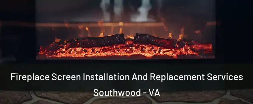 Fireplace Screen Installation And Replacement Services Southwood - VA