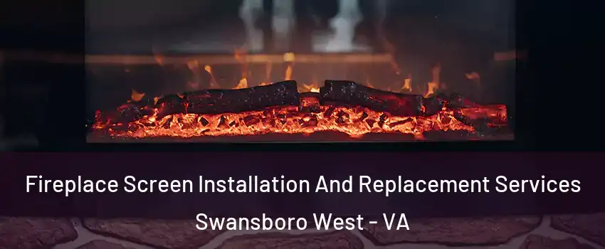 Fireplace Screen Installation And Replacement Services Swansboro West - VA