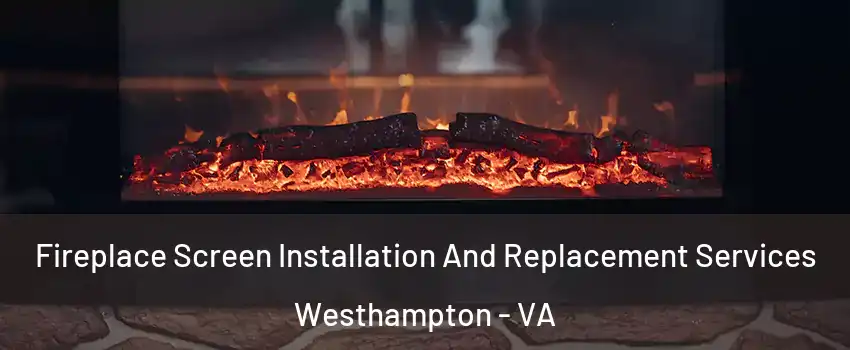 Fireplace Screen Installation And Replacement Services Westhampton - VA