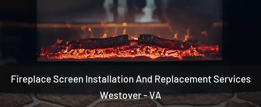 Fireplace Screen Installation And Replacement Services Westover - VA