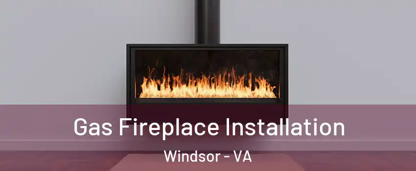 Gas Fireplace Installation Windsor - VA