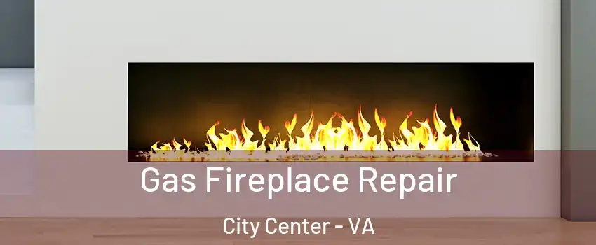Gas Fireplace Repair City Center - VA