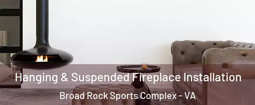 Hanging & Suspended Fireplace Installation Broad Rock Sports Complex - VA