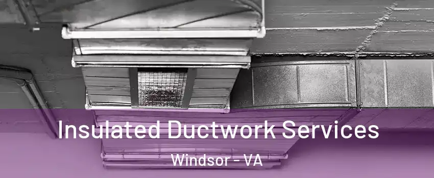 Insulated Ductwork Services Windsor - VA