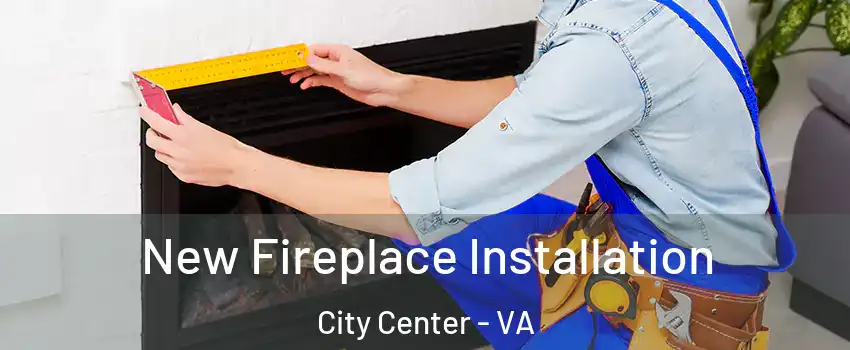 New Fireplace Installation City Center - VA