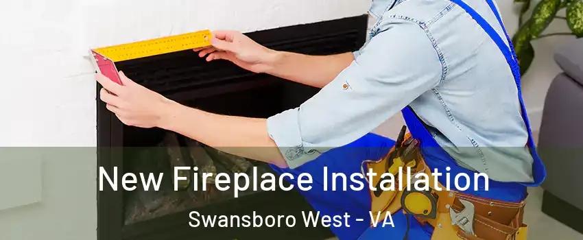 New Fireplace Installation Swansboro West - VA