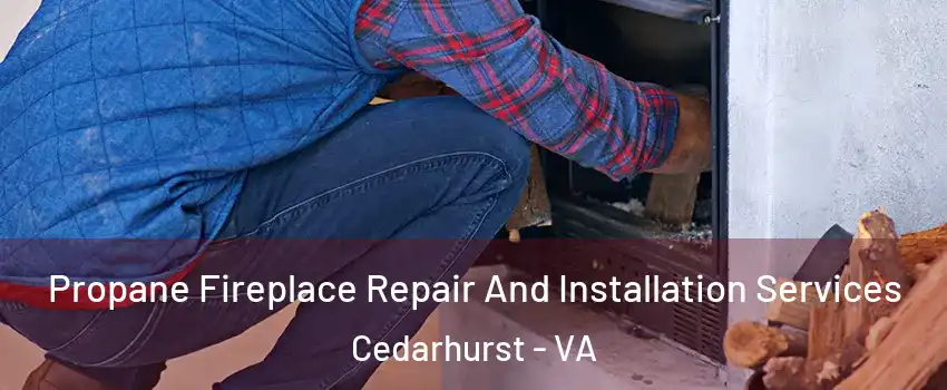 Propane Fireplace Repair And Installation Services Cedarhurst - VA