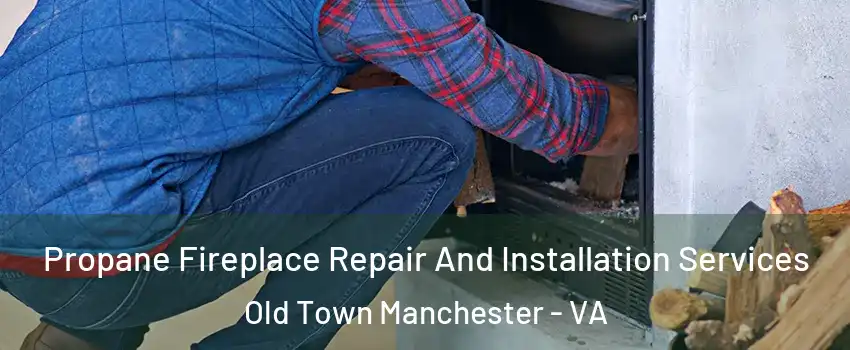Propane Fireplace Repair And Installation Services Old Town Manchester - VA