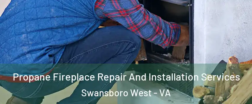 Propane Fireplace Repair And Installation Services Swansboro West - VA