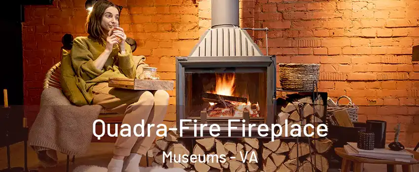 Quadra-Fire Fireplace Museums - VA