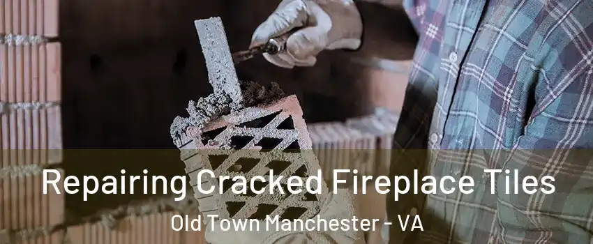 Repairing Cracked Fireplace Tiles Old Town Manchester - VA