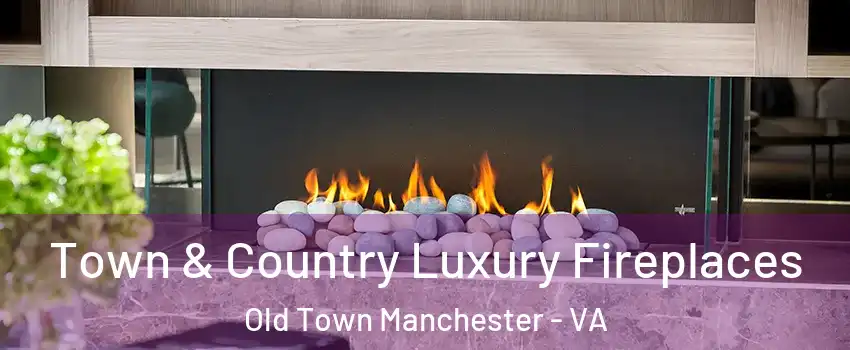 Town & Country Luxury Fireplaces Old Town Manchester - VA