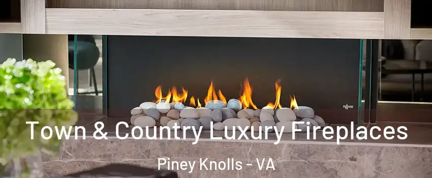 Town & Country Luxury Fireplaces Piney Knolls - VA