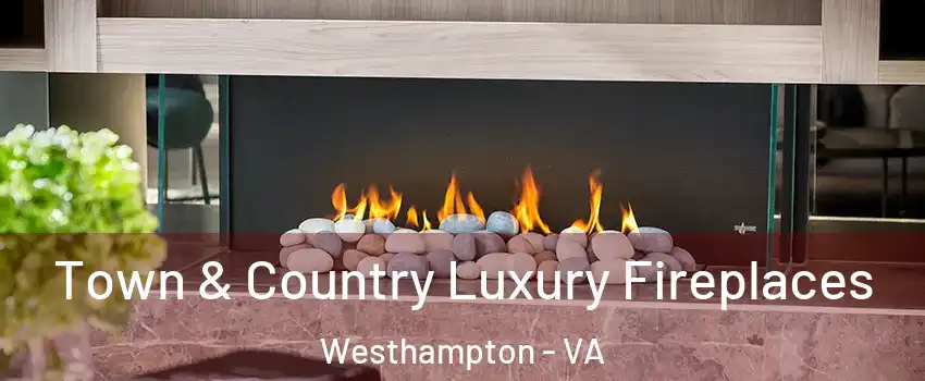 Town & Country Luxury Fireplaces Westhampton - VA