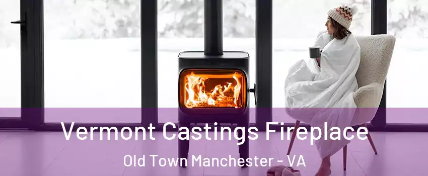 Vermont Castings Fireplace Old Town Manchester - VA