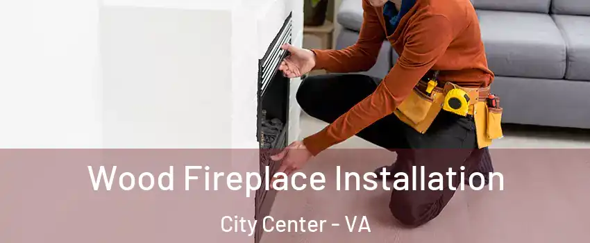 Wood Fireplace Installation City Center - VA