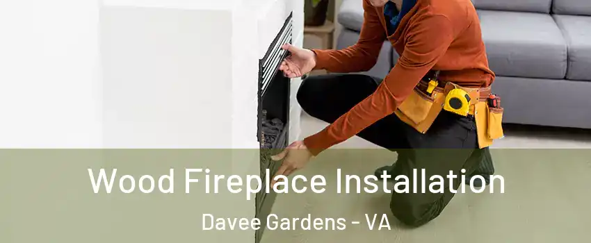 Wood Fireplace Installation Davee Gardens - VA