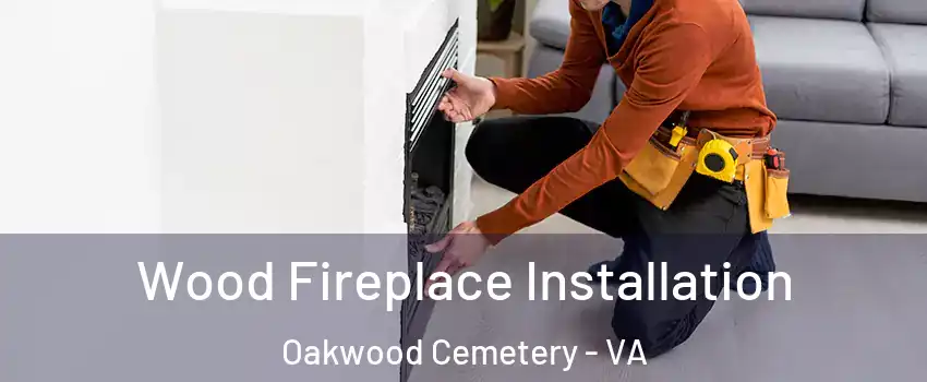 Wood Fireplace Installation Oakwood Cemetery - VA