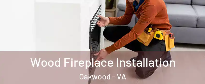 Wood Fireplace Installation Oakwood - VA