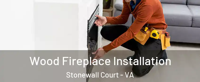 Wood Fireplace Installation Stonewall Court - VA