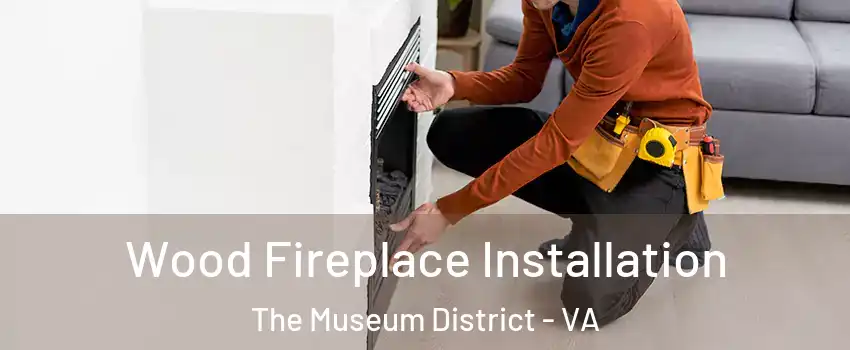 Wood Fireplace Installation The Museum District - VA