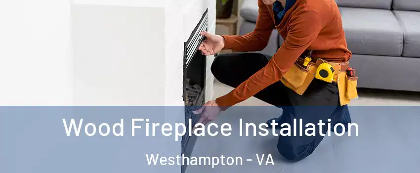 Wood Fireplace Installation Westhampton - VA