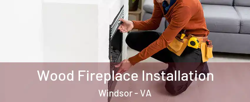Wood Fireplace Installation Windsor - VA
