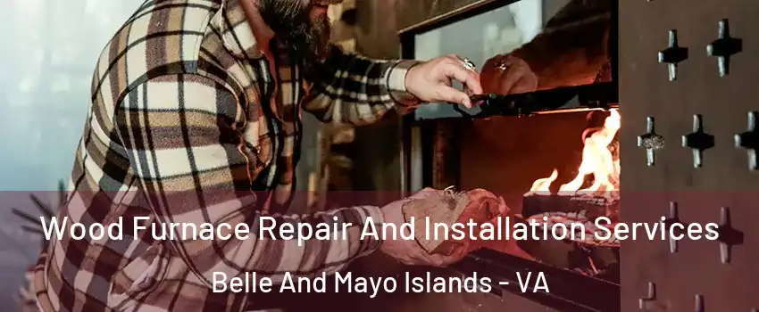 Wood Furnace Repair And Installation Services Belle And Mayo Islands - VA