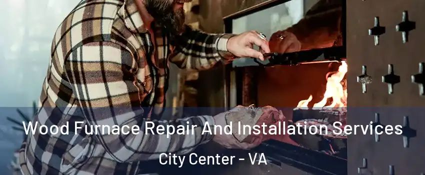 Wood Furnace Repair And Installation Services City Center - VA