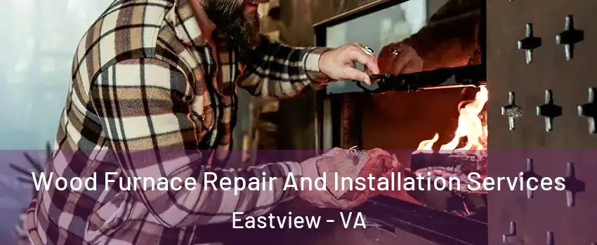 Wood Furnace Repair And Installation Services Eastview - VA
