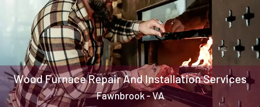 Wood Furnace Repair And Installation Services Fawnbrook - VA