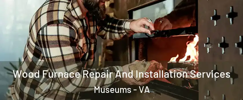 Wood Furnace Repair And Installation Services Museums - VA