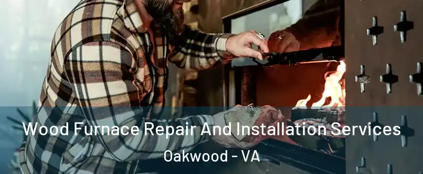 Wood Furnace Repair And Installation Services Oakwood - VA