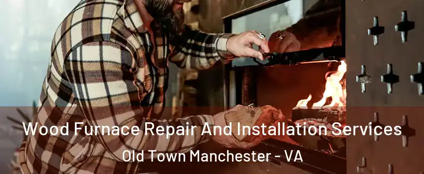 Wood Furnace Repair And Installation Services Old Town Manchester - VA