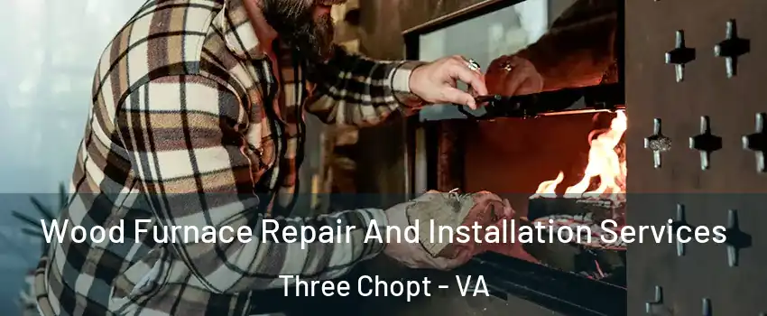 Wood Furnace Repair And Installation Services Three Chopt - VA
